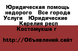 Юридическая помощь недорого - Все города Услуги » Юридические   . Карелия респ.,Костомукша г.